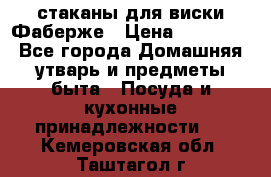 стаканы для виски Фаберже › Цена ­ 95 000 - Все города Домашняя утварь и предметы быта » Посуда и кухонные принадлежности   . Кемеровская обл.,Таштагол г.